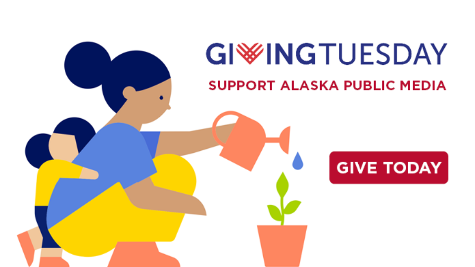 Giving Tuesday Support Alaska Public Media GIVE TODAY (button)